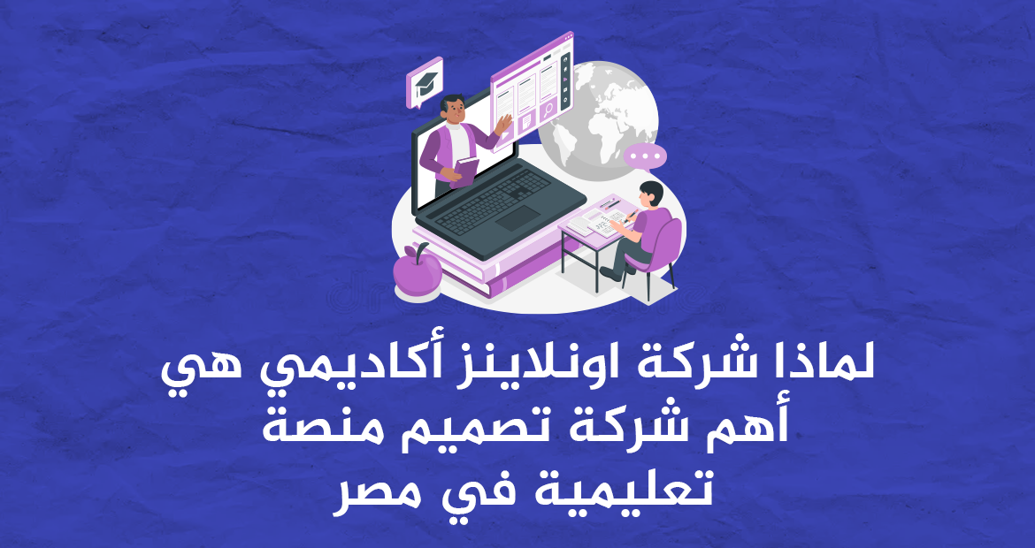 لماذا شركة اونلاينز أكاديمي هي أهم شركة تصميم منصة تعليمية في مصر